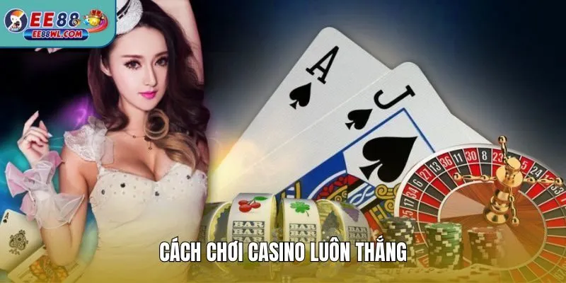 Cách Chơi Casino Luôn Thắng